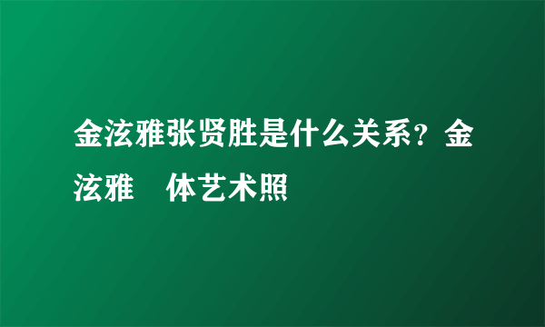 金泫雅张贤胜是什么关系？金泫雅婐体艺术照