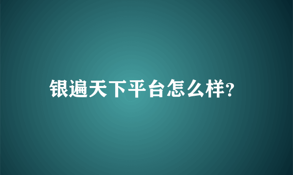 银遍天下平台怎么样？