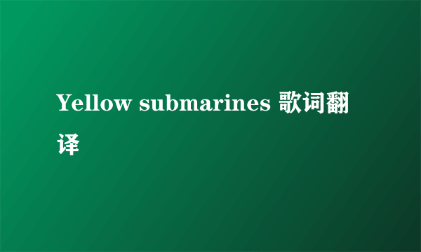 Yellow submarines 歌词翻译