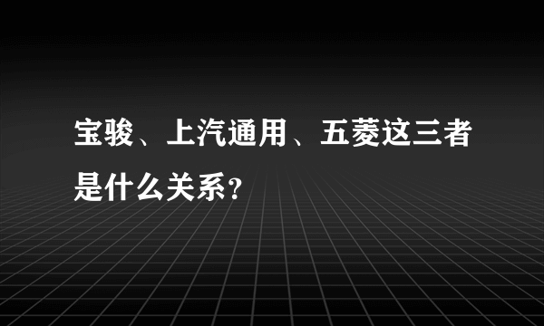 宝骏、上汽通用、五菱这三者是什么关系？