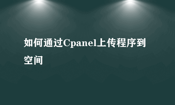 如何通过Cpanel上传程序到空间