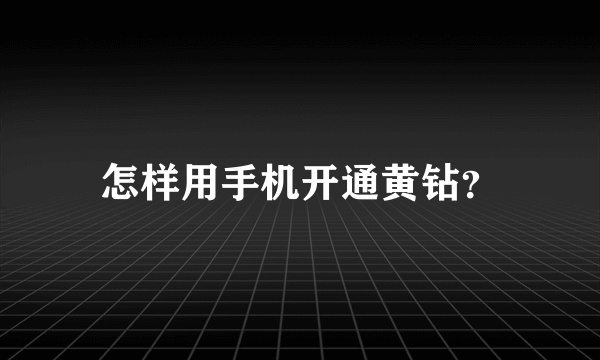 怎样用手机开通黄钻？