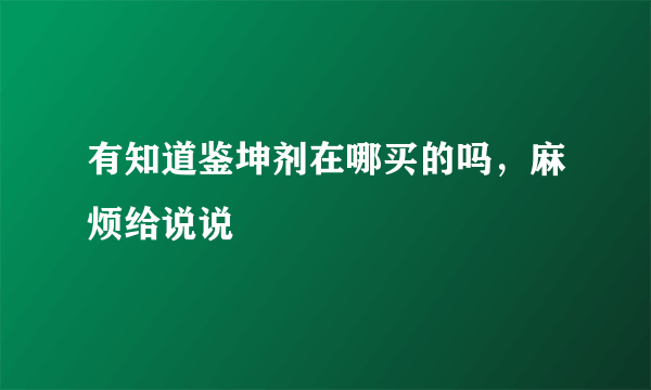 有知道鉴坤剂在哪买的吗，麻烦给说说