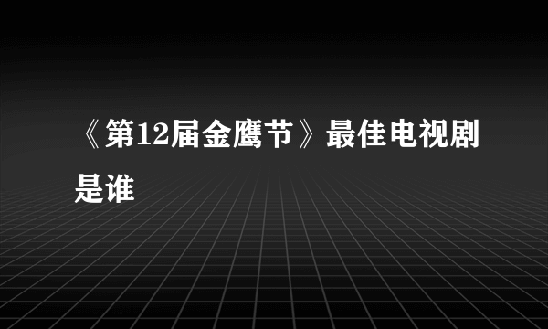 《第12届金鹰节》最佳电视剧是谁