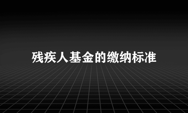 残疾人基金的缴纳标准