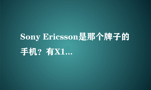 Sony Ericsson是那个牌子的手机？有X100这种形号吗？