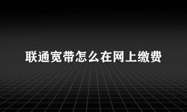 联通宽带怎么在网上缴费