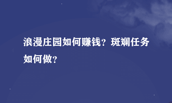 浪漫庄园如何赚钱？斑斓任务如何做？