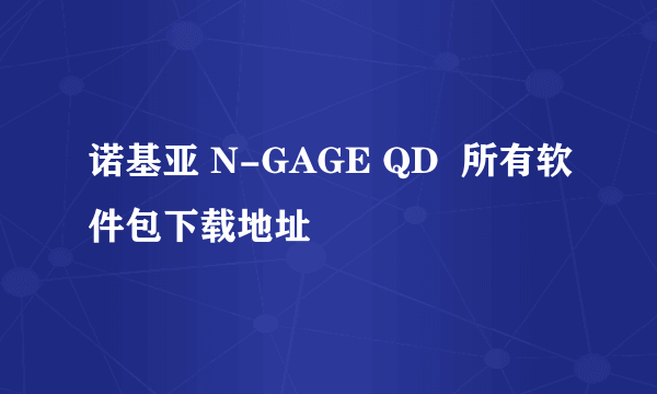 诺基亚 N-GAGE QD  所有软件包下载地址