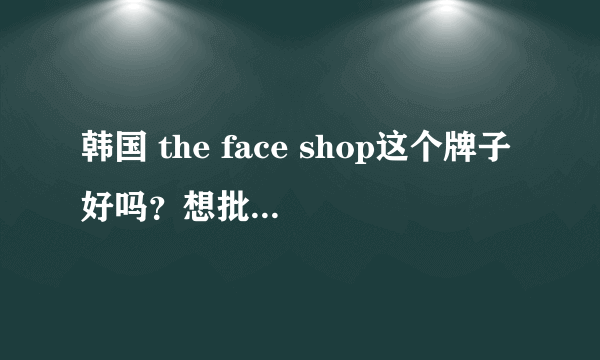 韩国 the face shop这个牌子好吗？想批发点化妆品