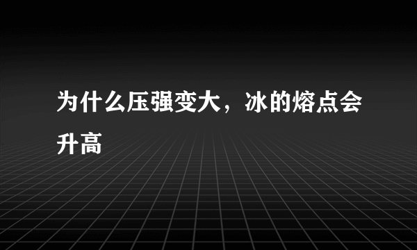 为什么压强变大，冰的熔点会升高