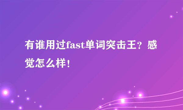 有谁用过fast单词突击王？感觉怎么样！