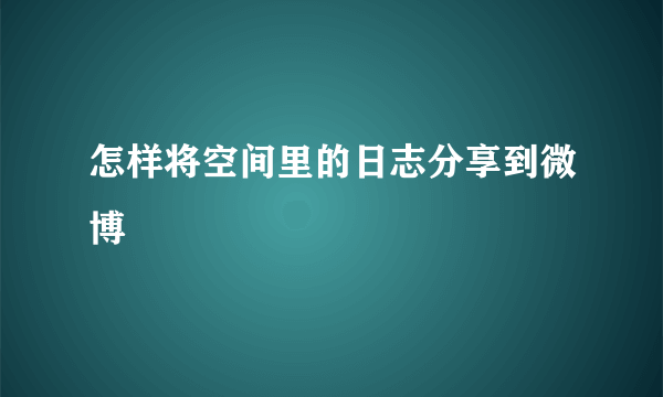 怎样将空间里的日志分享到微博