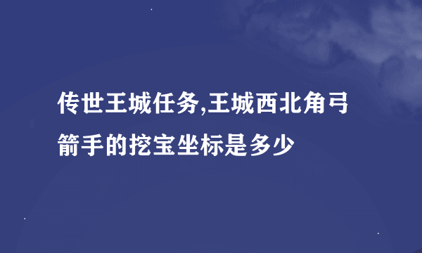 传世王城任务,王城西北角弓箭手的挖宝坐标是多少