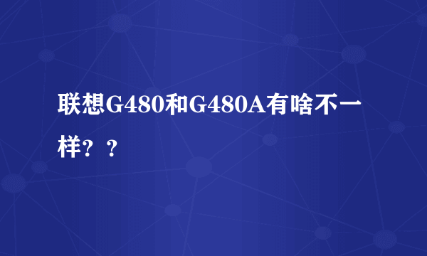 联想G480和G480A有啥不一样？？