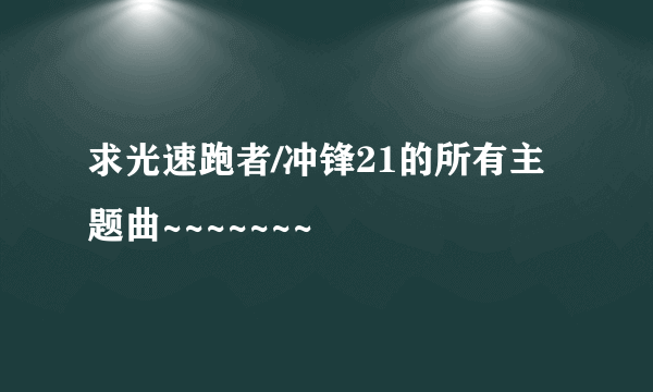 求光速跑者/冲锋21的所有主题曲~~~~~~~