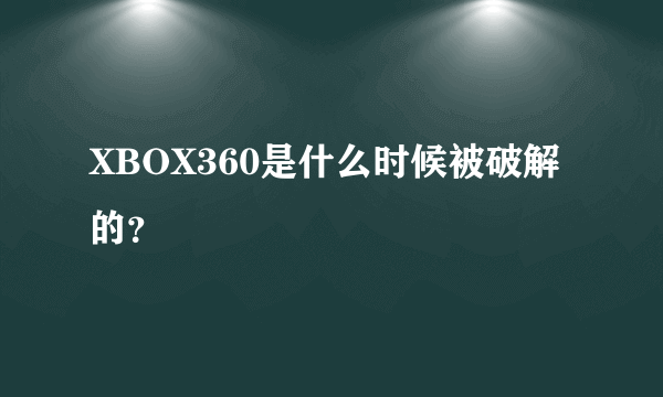 XBOX360是什么时候被破解的？