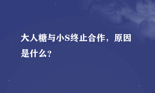 大人糖与小S终止合作，原因是什么？