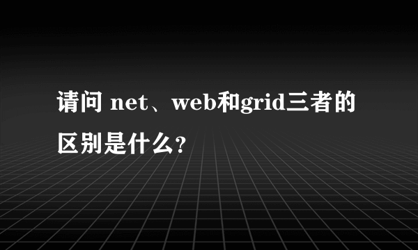 请问 net、web和grid三者的区别是什么？