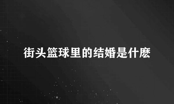 街头篮球里的结婚是什麽