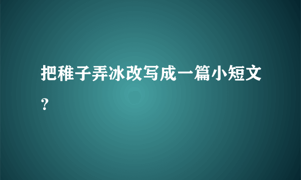 把稚子弄冰改写成一篇小短文？