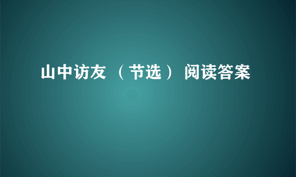 山中访友 （节选） 阅读答案