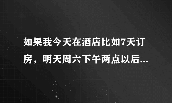 如果我今天在酒店比如7天订房，明天周六下午两点以后去，周一早上退房，算住几天？我刚申了会员