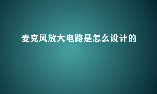 麦克风放大电路是怎么设计的