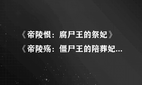 《帝陵恨：腐尸王的祭妃》 《帝陵殇：僵尸王的陪葬妃》《帝陵劫：嗜血王的圣女妃》《帝陵怨：邪魔王的疤痕