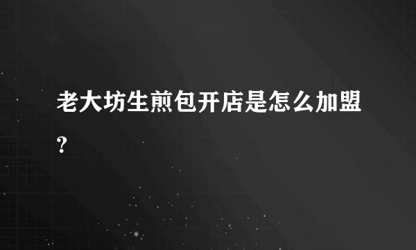 老大坊生煎包开店是怎么加盟？