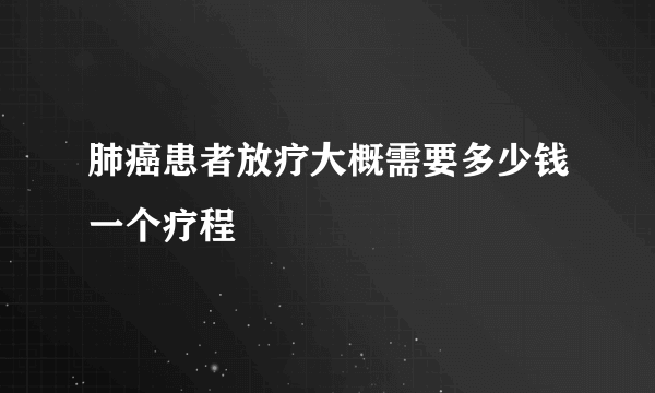 肺癌患者放疗大概需要多少钱一个疗程