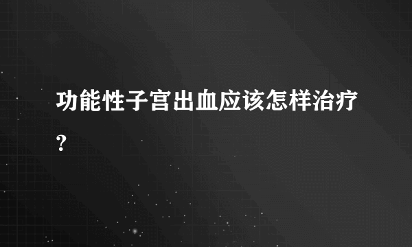 功能性子宫出血应该怎样治疗？