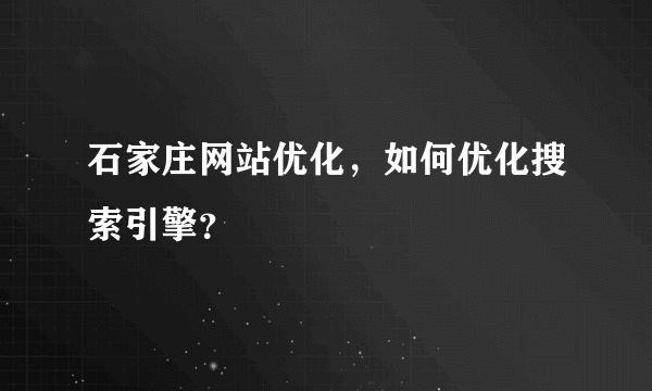 石家庄网站优化，如何优化搜索引擎？