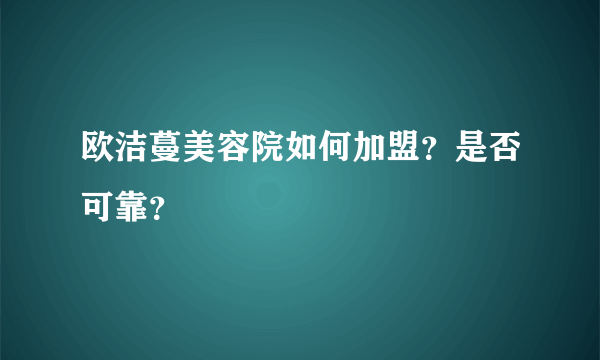 欧洁蔓美容院如何加盟？是否可靠？