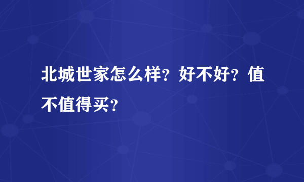 北城世家怎么样？好不好？值不值得买？