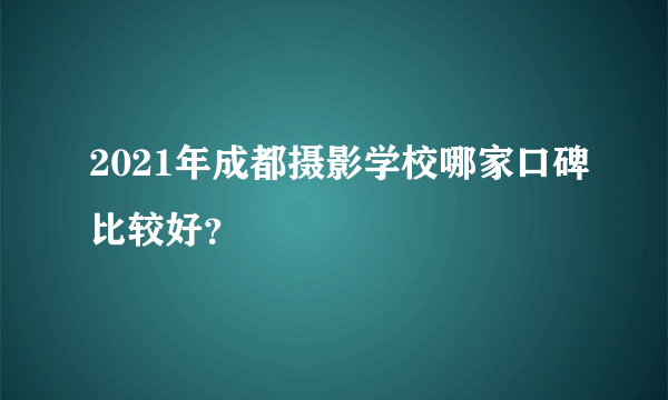 2021年成都摄影学校哪家口碑比较好？