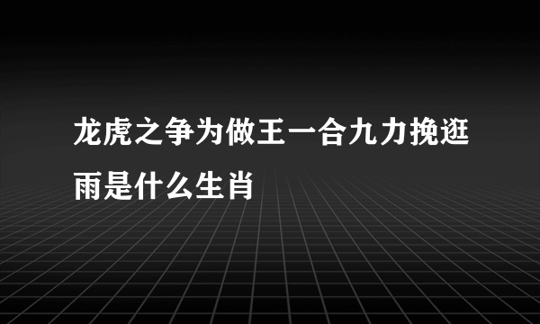 龙虎之争为做王一合九力挽逛雨是什么生肖