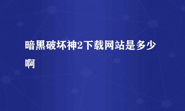 暗黑破坏神2下载网站是多少啊