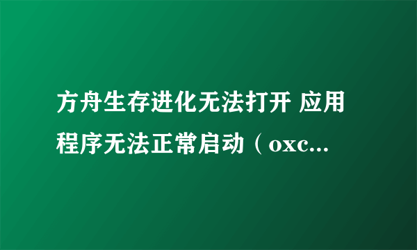 方舟生存进化无法打开 应用程序无法正常启动（oxc00000ba）