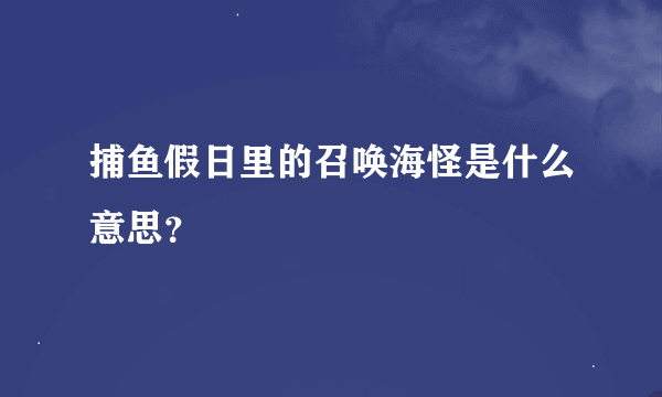 捕鱼假日里的召唤海怪是什么意思？