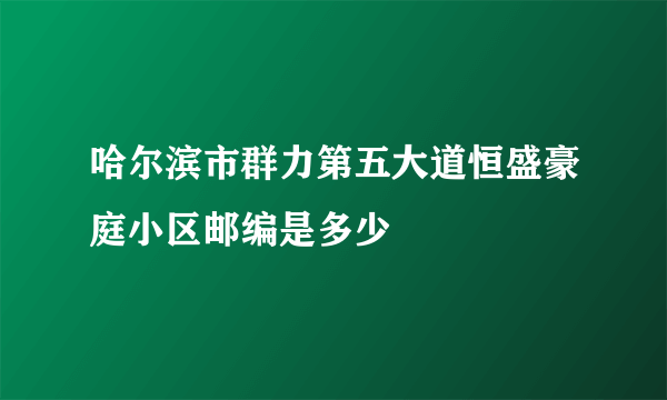 哈尔滨市群力第五大道恒盛豪庭小区邮编是多少