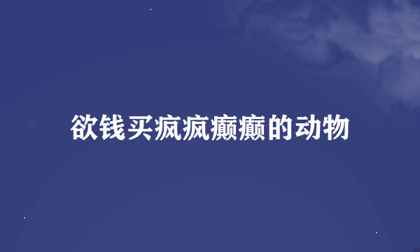 欲钱买疯疯癫癫的动物