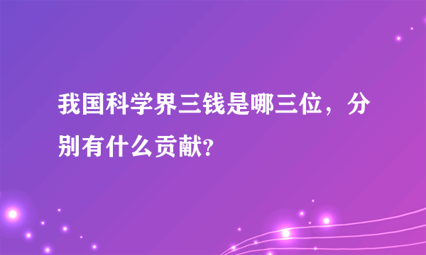 我国科学界三钱是哪三位，分别有什么贡献？