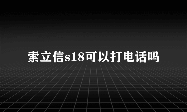 索立信s18可以打电话吗