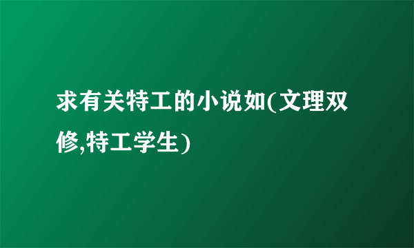 求有关特工的小说如(文理双修,特工学生)