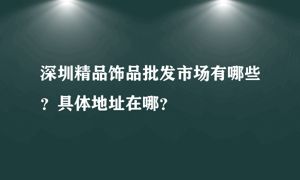 深圳精品饰品批发市场有哪些？具体地址在哪？