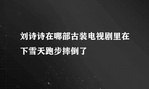 刘诗诗在哪部古装电视剧里在下雪天跑步摔倒了