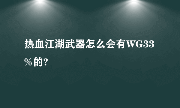 热血江湖武器怎么会有WG33%的?