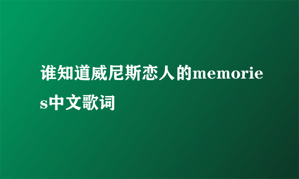 谁知道威尼斯恋人的memories中文歌词