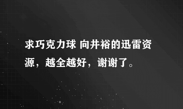 求巧克力球 向井裕的迅雷资源，越全越好，谢谢了。